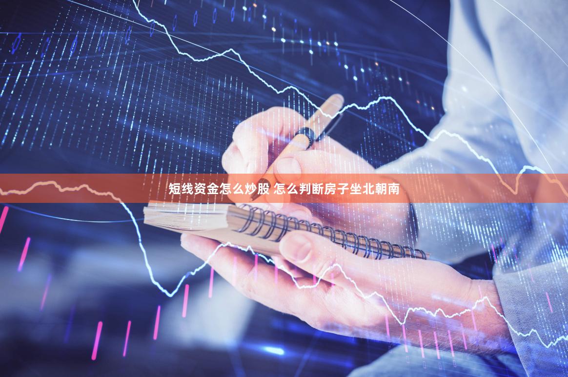 短线资金怎么炒股 怎么判断房子坐北朝南