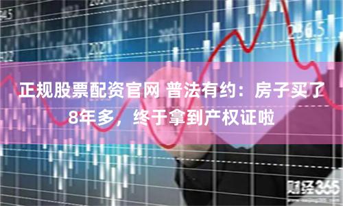 正规股票配资官网 普法有约：房子买了8年多，终于拿到产权证啦