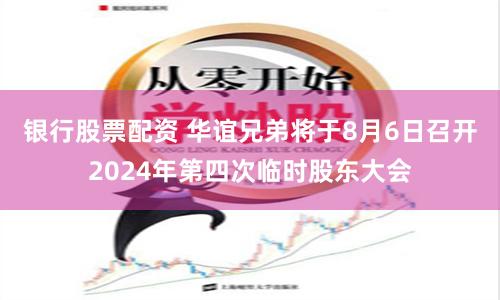 银行股票配资 华谊兄弟将于8月6日召开2024年第四次临时股东大会