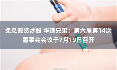 免息配资炒股 华谊兄弟：第六届第14次董事会会议于7月19日召开