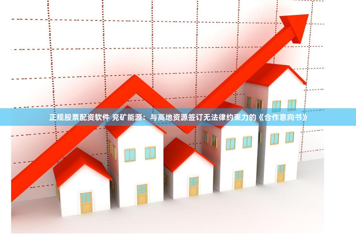 正规股票配资软件 兖矿能源：与高地资源签订无法律约束力的《合作意向书》
