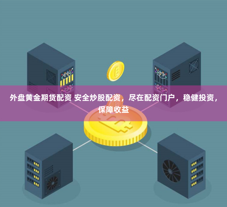 外盘黄金期货配资 安全炒股配资，尽在配资门户，稳健投资，保障收益