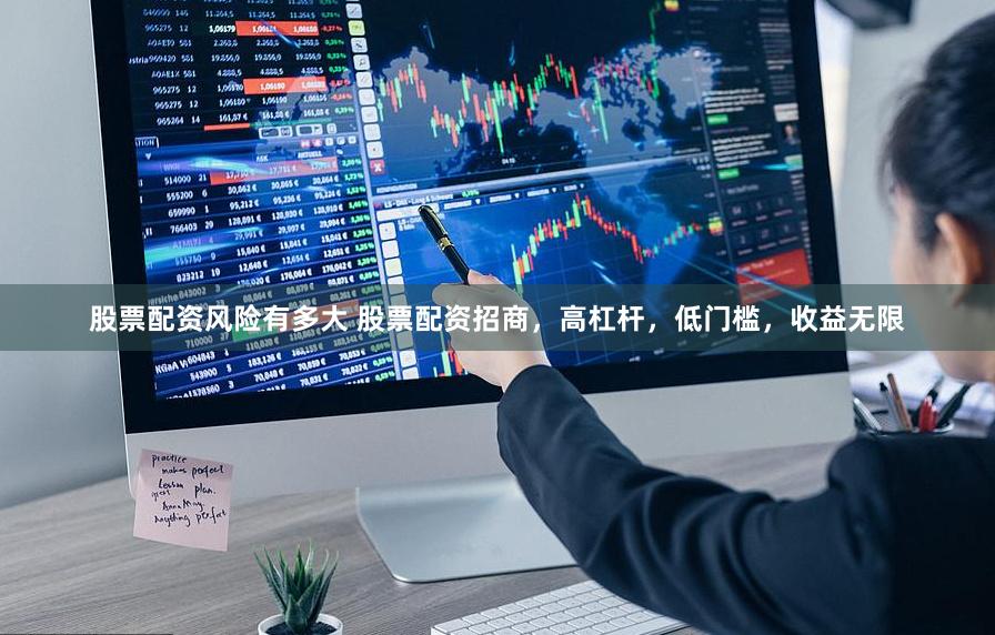 股票配资风险有多大 股票配资招商，高杠杆，低门槛，收益无限