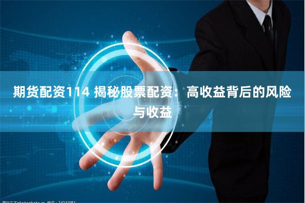 期货配资114 揭秘股票配资：高收益背后的风险与收益