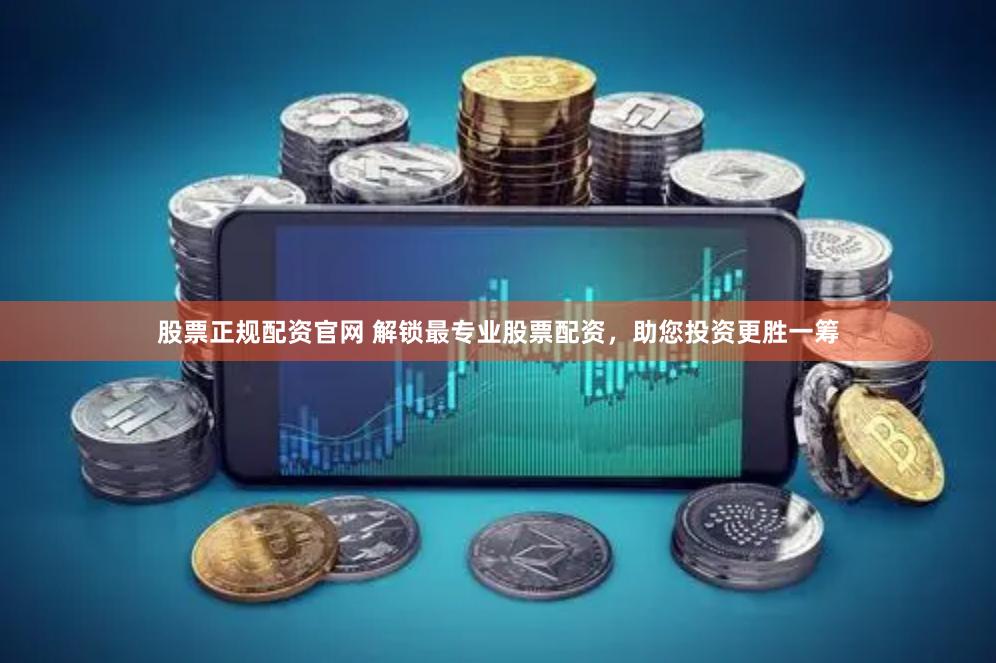 股票正规配资官网 解锁最专业股票配资，助您投资更胜一筹