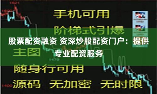 股票配资融资 资深炒股配资门户：提供专业配资服务