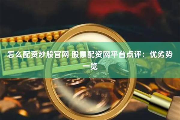 怎么配资炒股官网 股票配资网平台点评：优劣势一览