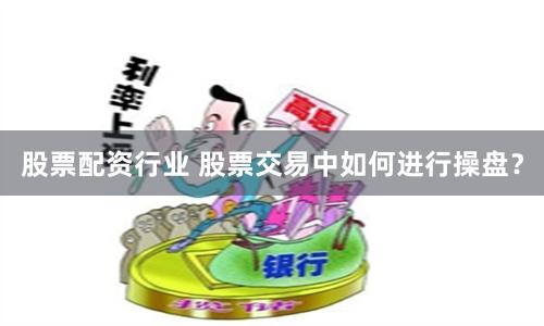 股票配资行业 股票交易中如何进行操盘？