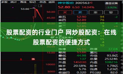 股票配资的行业门户 网炒股配资：在线股票配资的便捷方式