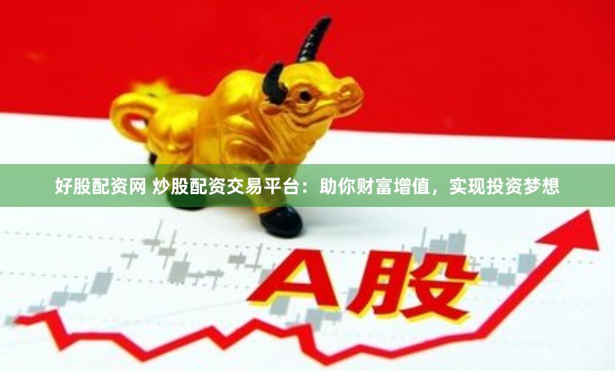 好股配资网 炒股配资交易平台：助你财富增值，实现投资梦想