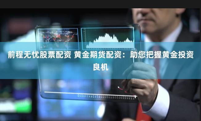 前程无忧股票配资 黄金期货配资：助您把握黄金投资良机