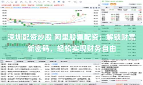 深圳配资炒股 阿里股票配资：解锁财富新密码，轻松实现财务自由