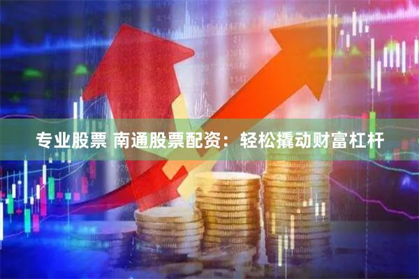 专业股票 南通股票配资：轻松撬动财富杠杆