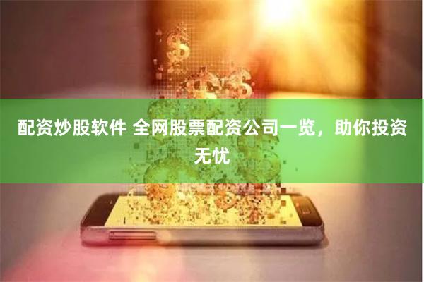 配资炒股软件 全网股票配资公司一览，助你投资无忧
