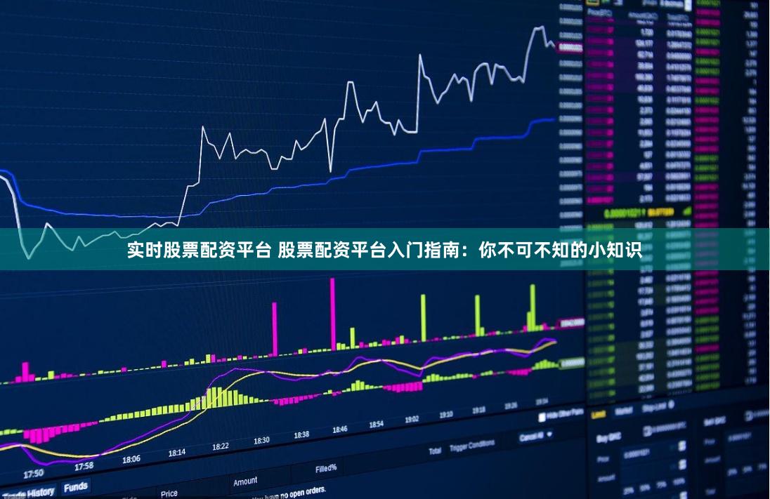 实时股票配资平台 股票配资平台入门指南：你不可不知的小知识