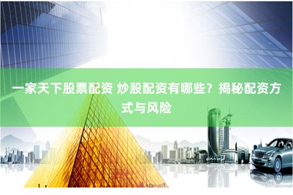 一家天下股票配资 炒股配资有哪些？揭秘配资方式与风险
