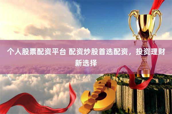 个人股票配资平台 配资炒股首选配资，投资理财新选择