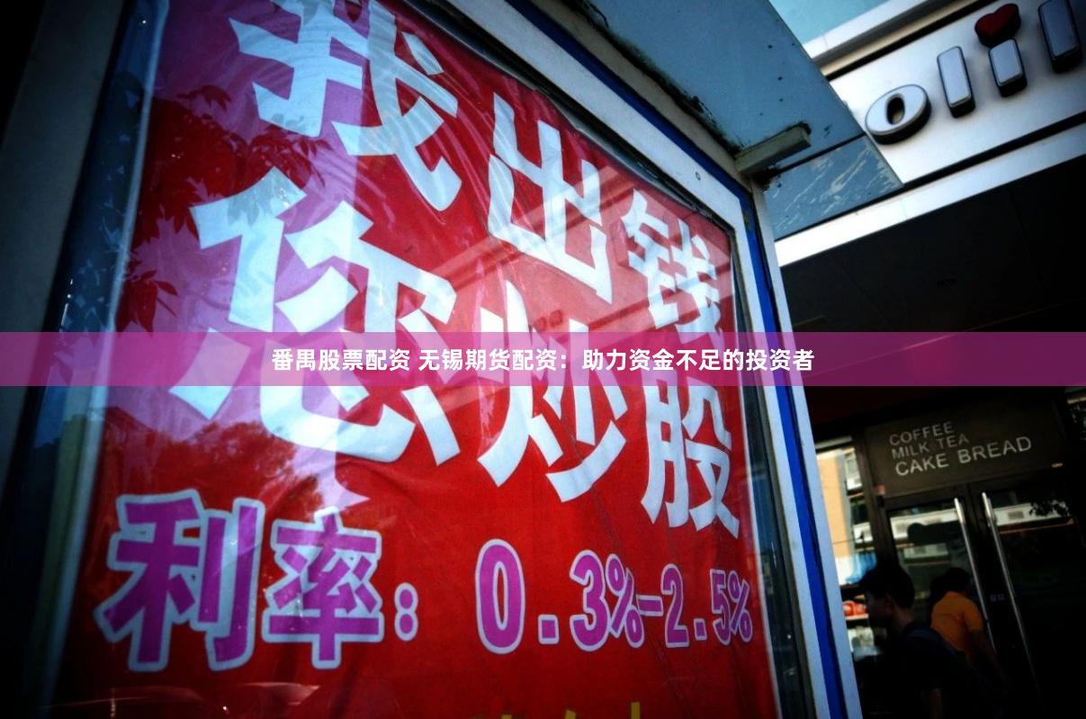 番禺股票配资 无锡期货配资：助力资金不足的投资者