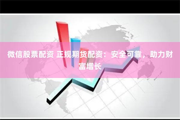 微信股票配资 正规期货配资：安全可靠，助力财富增长