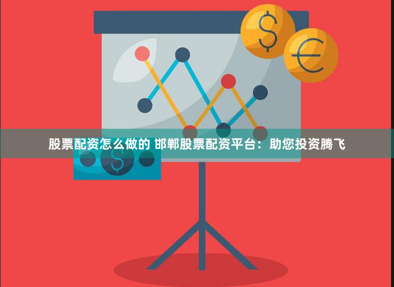 股票配资怎么做的 邯郸股票配资平台：助您投资腾飞