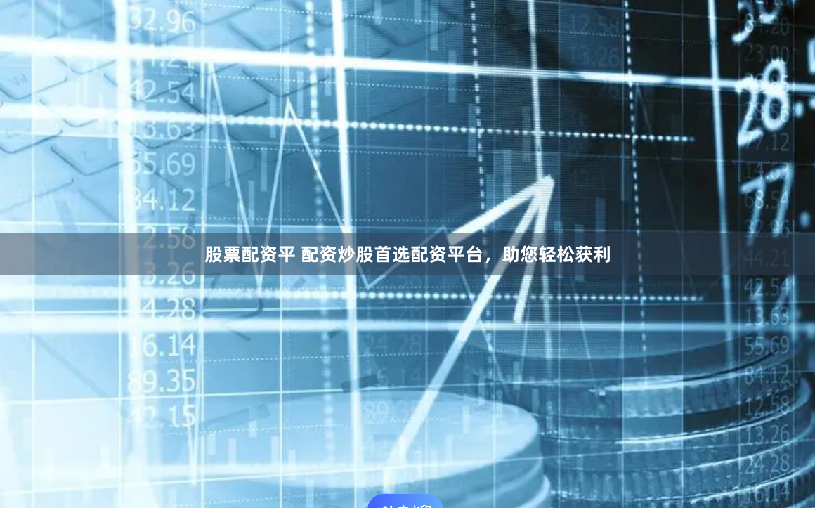股票配资平 配资炒股首选配资平台，助您轻松获利