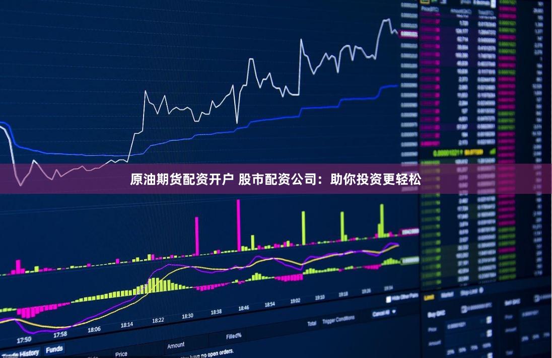 原油期货配资开户 股市配资公司:助你投资更轻松