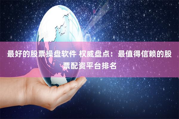 最好的股票操盘软件 权威盘点:最值得信赖的股票配资平台排名