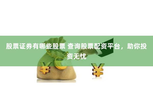 股票证券有哪些股票 查询股票配资平台，助你投资无忧