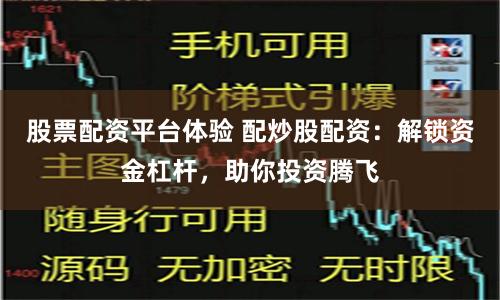 股票配资平台体验 配炒股配资：解锁资金杠杆，助你投资腾飞