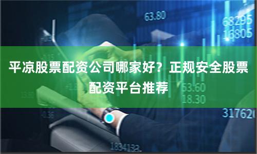 平凉股票配资公司哪家好?正规安全股票配资平台推荐