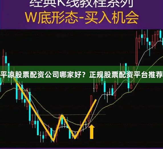平凉股票配资公司哪家好？正规股票配资平台推荐