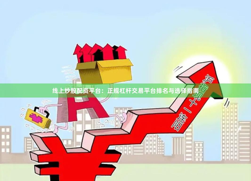 线上炒股配资平台：正规杠杆交易平台排名与选择指南