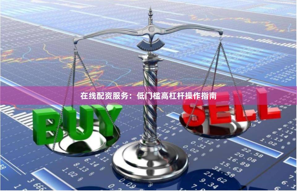 在线配资服务：低门槛高杠杆操作指南