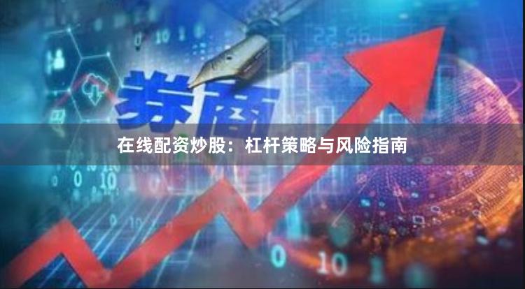 在线配资炒股：杠杆策略与风险指南