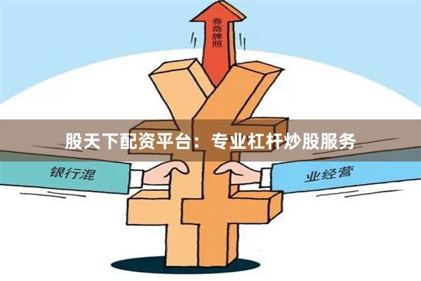 股天下配资平台：专业杠杆炒股服务