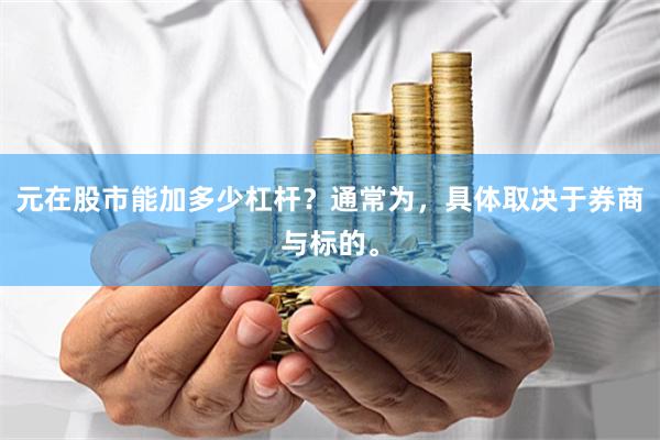 元在股市能加多少杠杆？通常为，具体取决于券商与标的。