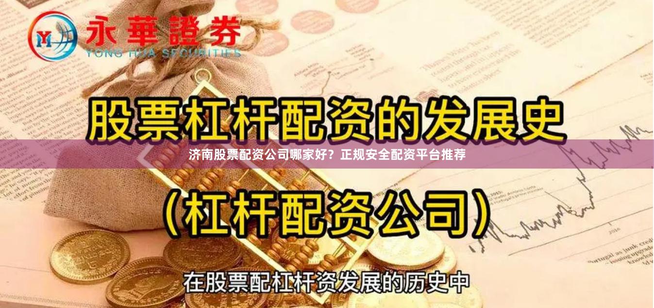 济南股票配资公司哪家好？正规安全配资平台推荐
