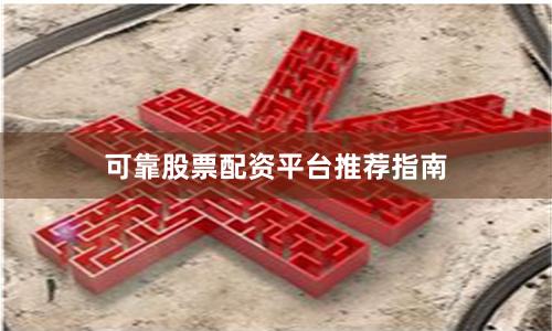 可靠股票配资平台推荐指南