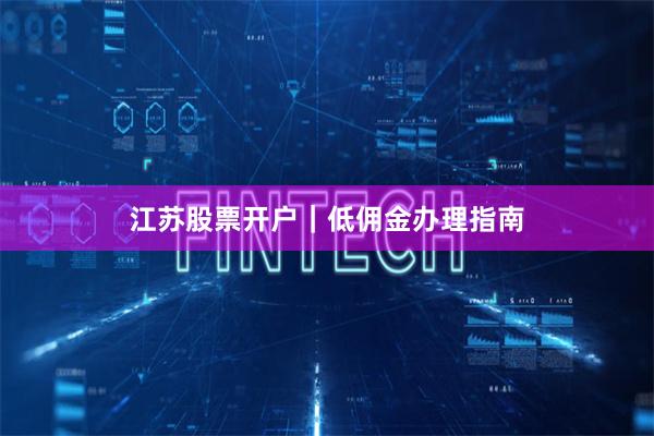 江苏股票开户|低佣金办理指南