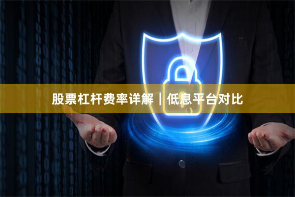 股票杠杆费率详解｜低息平台对比