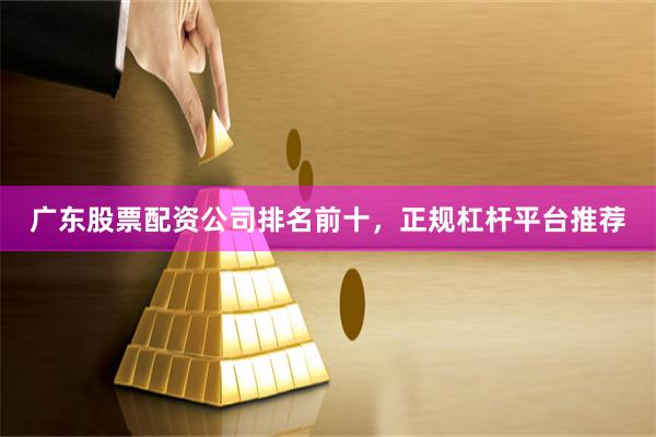 广东股票配资公司排名前十,正规杠杆平台推荐