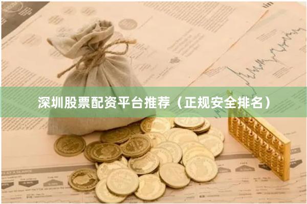 深圳股票配资平台推荐（正规安全排名）