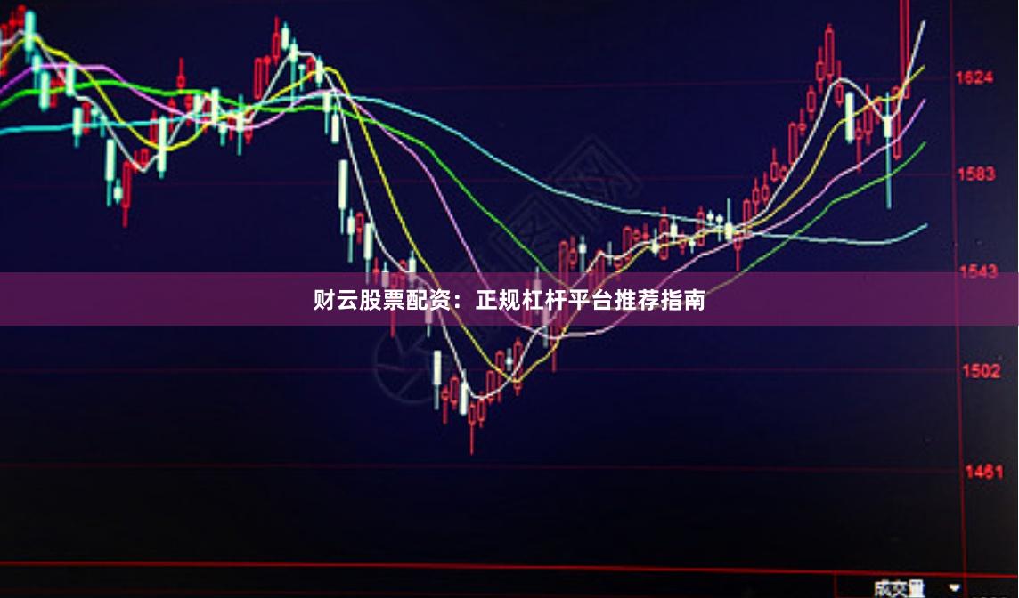 财云股票配资：正规杠杆平台推荐指南
