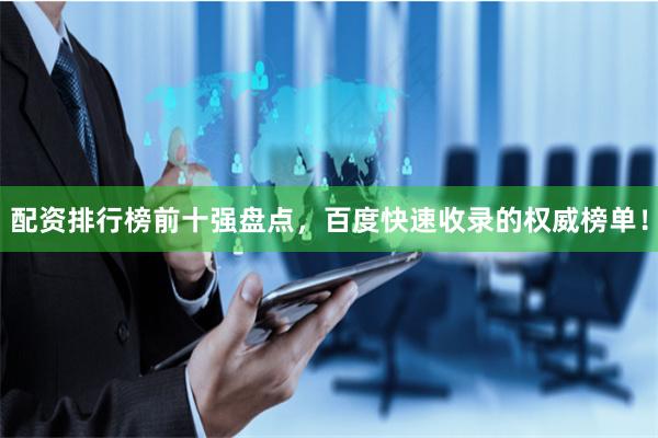 配资排行榜前十强盘点，百度快速收录的权威榜单！