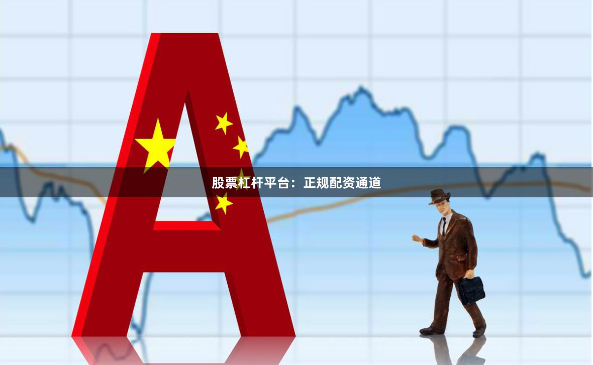 股票杠杆平台：正规配资通道