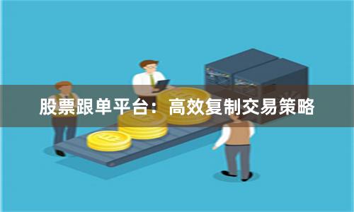 股票跟单平台：高效复制交易策略