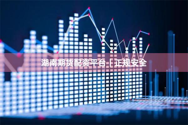 湖南期货配资平台｜正规安全