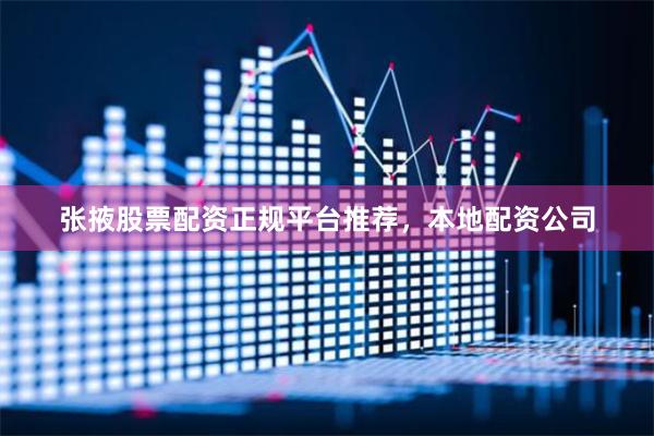 张掖股票配资正规平台推荐，本地配资公司